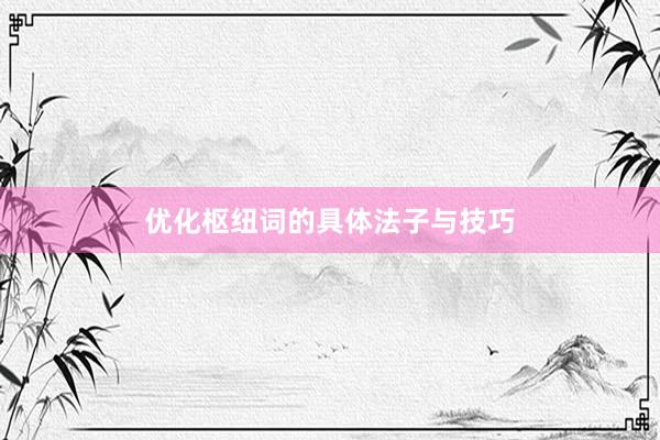优化枢纽词的具体法子与技巧