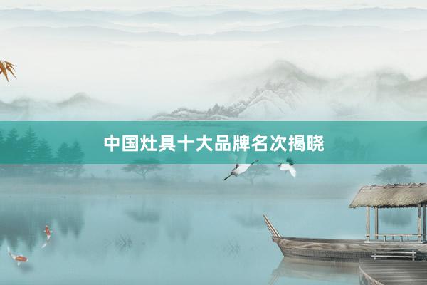 中国灶具十大品牌名次揭晓