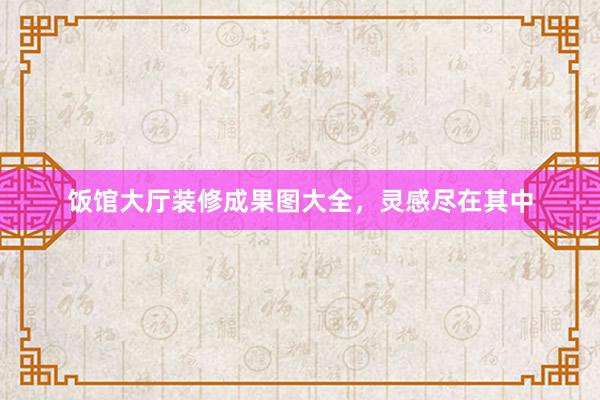 饭馆大厅装修成果图大全，灵感尽在其中