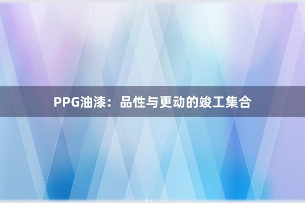 PPG油漆：品性与更动的竣工集合
