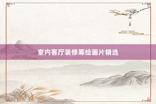 室内客厅装修筹绘画片精选