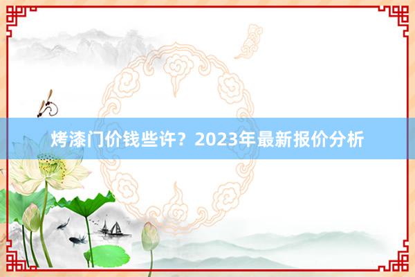 烤漆门价钱些许？2023年最新报价分析
