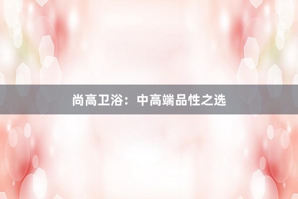 尚高卫浴：中高端品性之选