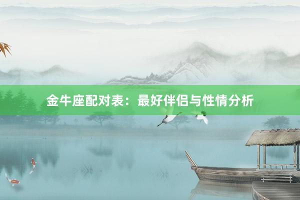 金牛座配对表：最好伴侣与性情分析