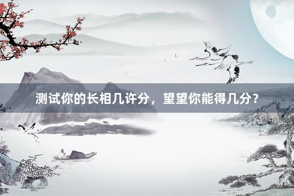 测试你的长相几许分，望望你能得几分？