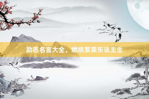 励志名言大全，燃烧繁荣东谈主生