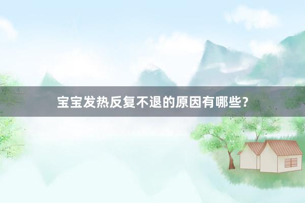 宝宝发热反复不退的原因有哪些？