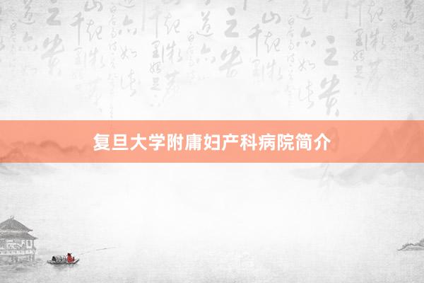复旦大学附庸妇产科病院简介